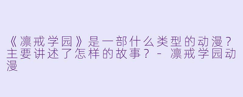 《凛戒学园》是一部什么类型的动漫？主要讲述了怎样的故事？-凛戒学园动漫