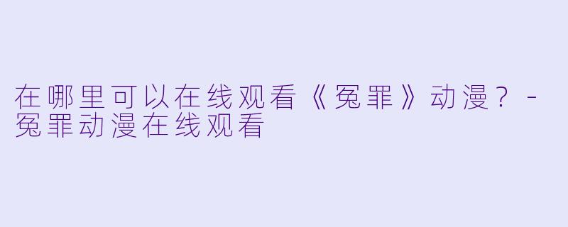 在哪里可以在线观看《冤罪》动漫？-冤罪动漫在线观看
