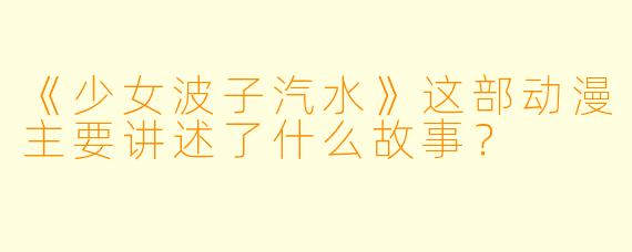 《少女波子汽水》这部动漫主要讲述了什么故事?