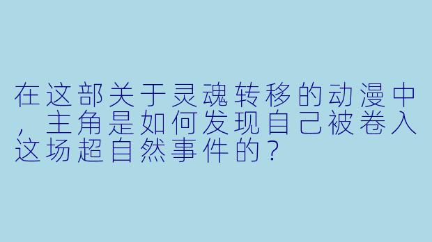 在这部关于灵魂转移的动漫中，主角是如何发现自己被卷入这场超自然事件的？