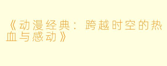 《动漫经典：跨越时空的热血与感动》