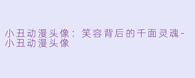 小丑动漫头像：笑容背后的千面灵魂-小丑动漫头像