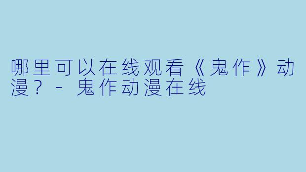 哪里可以在线观看《鬼作》动漫？-鬼作动漫在线