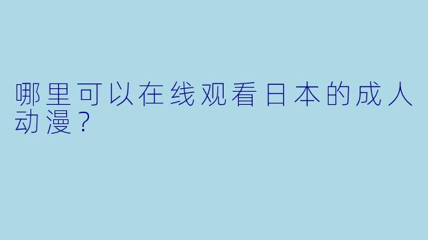哪里可以在线观看日本的成人动漫？