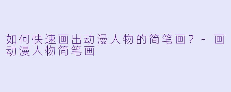 如何快速画出动漫人物的简笔画？-画动漫人物简笔画