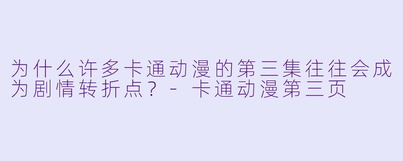 为什么许多卡通动漫的第三集往往会成为剧情转折点？-卡通动漫第三页