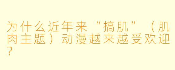 为什么近年来“搞肌”（肌肉主题）动漫越来越受欢迎？