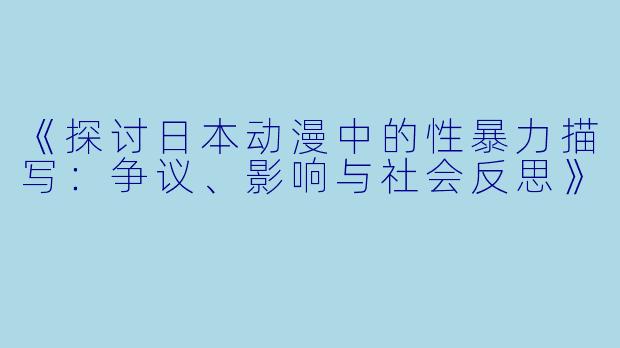 《探讨日本动漫中的性暴力描写：争议、影响与社会反思》