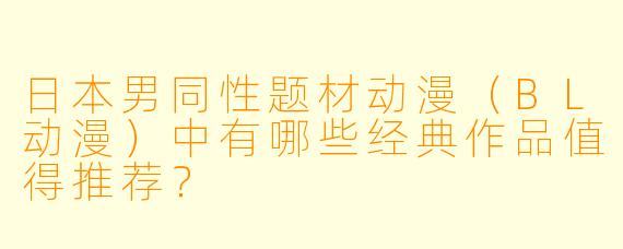 日本男同性题材动漫（BL动漫）中有哪些经典作品值得推荐？