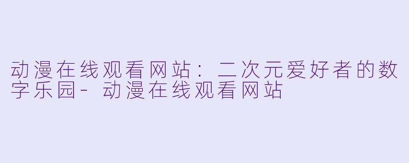 动漫在线观看网站:二次元爱好者的数字乐园