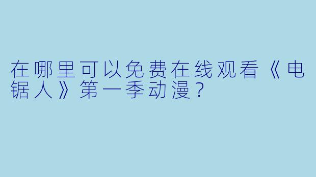 在哪里可以免费在线观看《电锯人》第一季动漫?