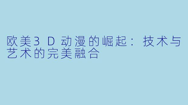 欧美3D动漫的崛起：技术与艺术的完美融合