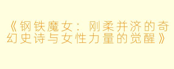 《钢铁魔女：刚柔并济的奇幻史诗与女性力量的觉醒》
