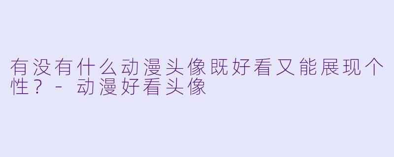 有没有什么动漫头像既好看又能展现个性？-动漫好看头像
