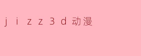 jizz3d动漫