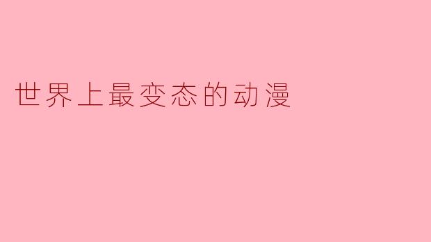 世界上最变态的动漫