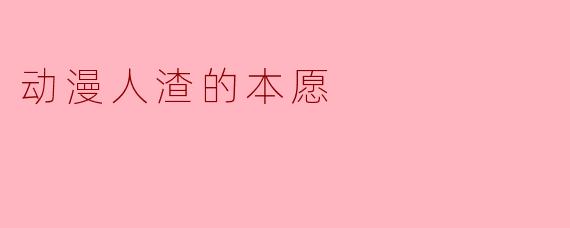 动漫人渣的本愿