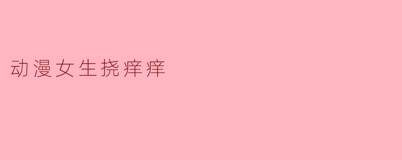 动漫女生挠痒痒