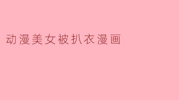 动漫美女被扒衣漫画