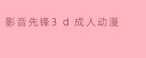 影音先锋3d成人动漫