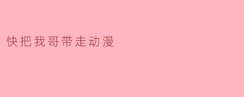 快把我哥带走动漫