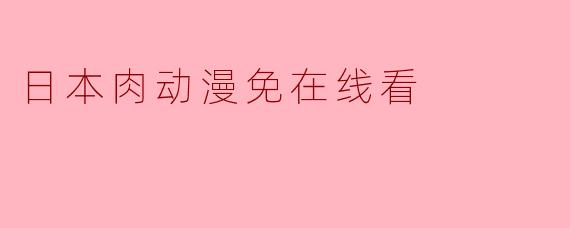 日本肉动漫免在线看