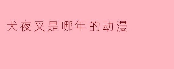 犬夜叉是哪年的动漫