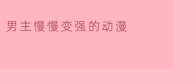 男主慢慢变强的动漫