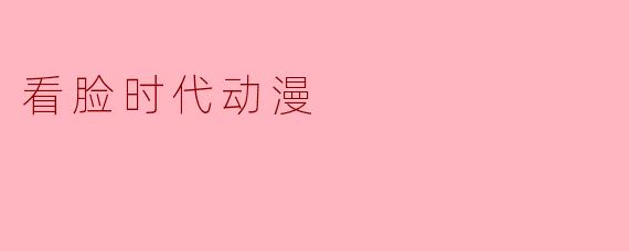 看脸时代动漫