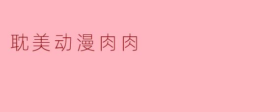 耽美动漫肉肉