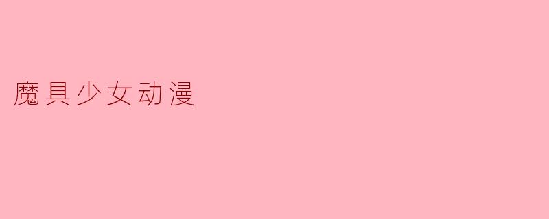 《《魔具少女》：魔法与青春的碰撞，战斗与恋爱的交响曲》