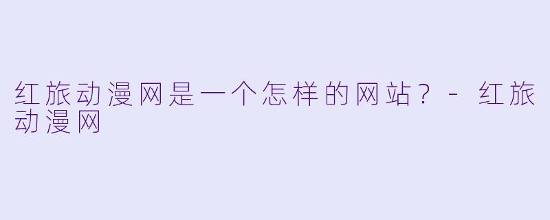 红旅动漫网是一个怎样的网站？-红旅动漫网