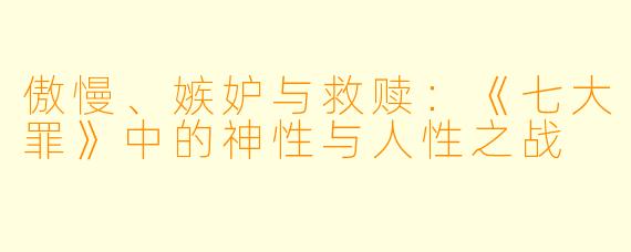 傲慢、嫉妒与救赎：《七大罪》中的神性与人性之战
