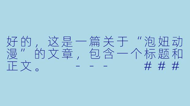 好的，这是一篇关于“泡妞动漫”的文章，包含一个标题和正文。

---

###从青涩到甜蜜：解读“泡妞动漫”中恋爱攻略的浪漫与成长

###