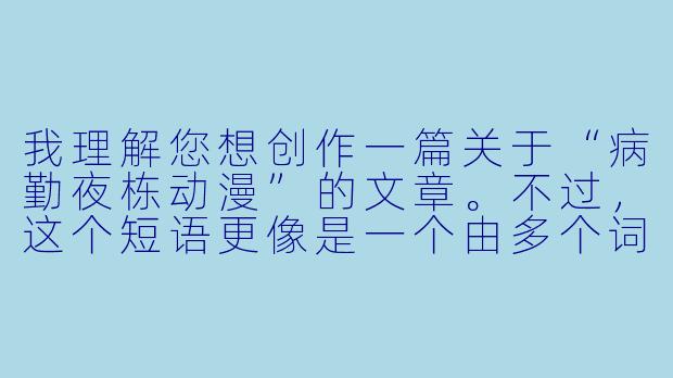 我理解您想创作一篇关于“病勤夜栋动漫”的文章。不过，这个短语更像是一个由多个词语拼凑而成的标签，而非一个现成的作品或清晰概念。因此，我将根据这些词语可能引发的联想，为您创作一篇带有独特氛围的短文，希望能符合您的预期。

---

病勤夜栋：在动漫的夹缝中，打捞沉沦的星光-病勤夜栋动漫