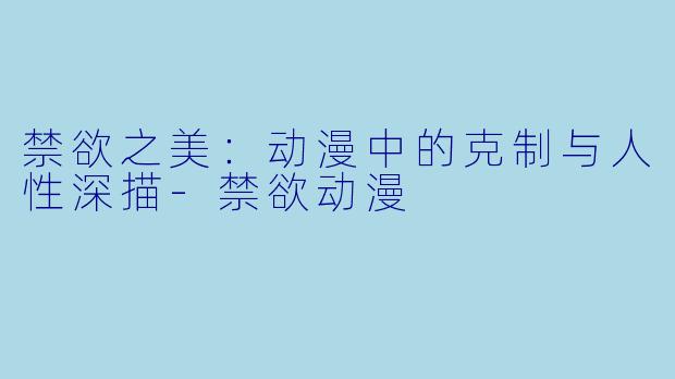 禁欲之美：动漫中的克制与人性深描-禁欲动漫
