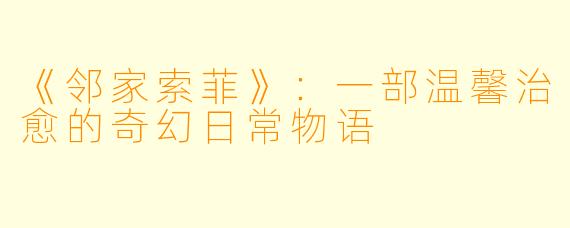 《邻家索菲》：一部温馨治愈的奇幻日常物语