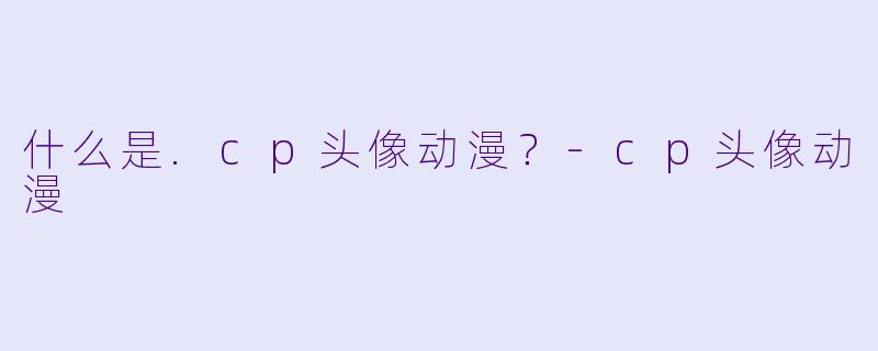 什么是.cp头像动漫？-cp头像动漫