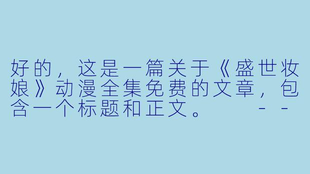 好的，这是一篇关于《盛世妆娘》动漫全集免费的文章，包含一个标题和正文。

---

###国风美妆穿越指南：《盛世妆娘》动漫全集免费观看，开启妆造盛宴！

###