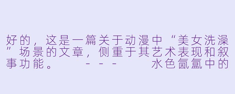 好的，这是一篇关于动漫中“美女洗澡”场景的文章，侧重于其艺术表现和叙事功能。

---

水色氤氲中的诗篇：浅谈动漫中“沐浴场景”的艺术与叙事-动漫美女洗澡