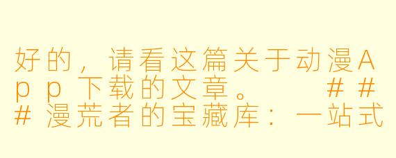 好的，请看这篇关于动漫App下载的文章。

###漫荒者的宝藏库：一站式动漫App下载与入坑指南

###