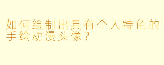 如何绘制出具有个人特色的手绘动漫头像？