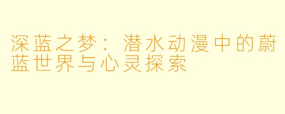 深蓝之梦：潜水动漫中的蔚蓝世界与心灵探索