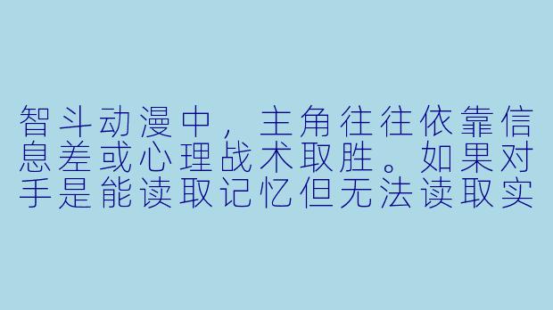智斗动漫中，主角往往依靠信息差或心理战术取胜。如果对手是能读取记忆但无法读取实时想法的超能力者，主角该如何设计策略才能在不依赖外部工具的情况下实现反杀？