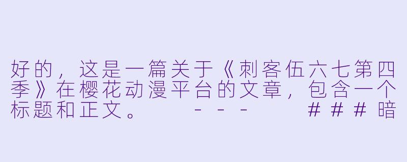 好的，这是一篇关于《刺客伍六七第四季》在樱花动漫平台的文章，包含一个标题和正文。

---

###暗影与温情再临！《刺客伍六七第四季》樱花动漫热播，阿七的宿命之战与日常搞笑全回顾

###-刺客伍六七第四季樱花动漫