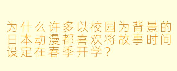 为什么许多以校园为背景的日本动漫都喜欢将故事时间设定在春季开学？