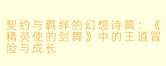契约与羁绊的幻想诗篇：《精灵使的剑舞》中的王道冒险与成长