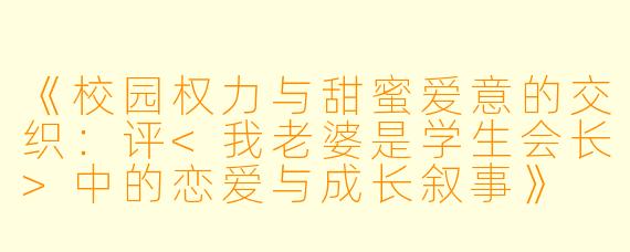 《校园权力与甜蜜爱意的交织：评<我老婆是学生会长>中的恋爱与成长叙事》