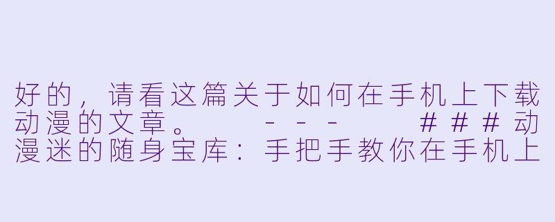 好的，请看这篇关于如何在手机上下载动漫的文章。

---

###动漫迷的随身宝库：手把手教你在手机上下载动漫，随时随地想看就看！

###-手机怎么下载动漫
