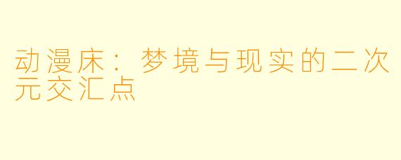 动漫床：梦境与现实的二次元交汇点